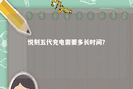 悦刻五代充电需要多长时间？ 